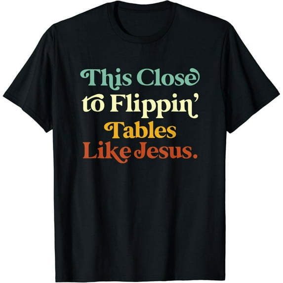 his Close To Flippin' Tables Like Jesus Funny T-Shirt