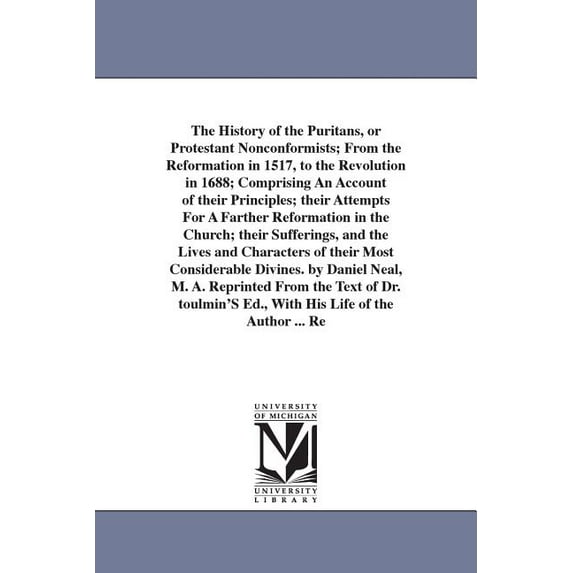 The History of the Puritans, or Protestant Nonconformists; From the Reformation in 1517, to the Revolution in 1688; Comp, (Paperback)