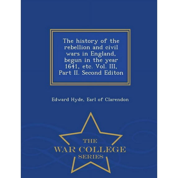 The history of the rebellion and civil wars in England, begun in the year 1641, etc. Vol. III, Part II. Second Editon - War College Series (Paperback)