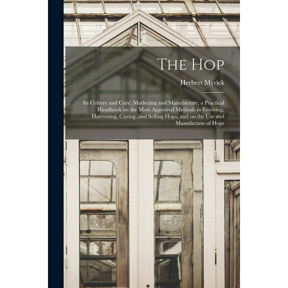 The hop; its Culture and Cure, Marketing and Manufacture; a Practical Handbook on the Most Approved Methods in Growing, Harvesting, Curing, and Selling Hops, and on the use and Manufacture of Hops (Pa