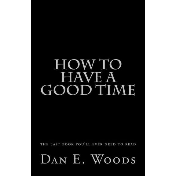 how to have a good time: the last book you'll ever need to read, (Paperback)
