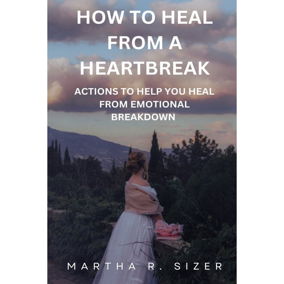 how to heal from a heart break : actions to help you heal from an emotional break down (Paperback)