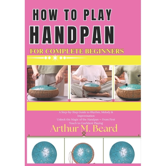 how to play handpan for complete beginners: A Step-by-Step Guide to Rhythm, Melody & Improvisation Unlock the Magic of t, (Paperback)