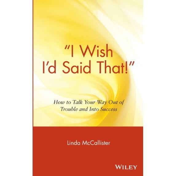 Pre-Owned i Wish I'd Said That!: How to Talk Your Way Out of Trouble and Into Success (Hardcover) 0471555517 9780471555513
