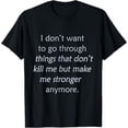 thumbnail image 1 of i don't want to go through things that don't kill me T-Shirt, 1 of 5