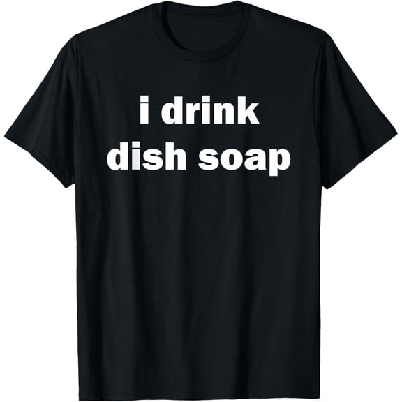 i drink dish soap T-Shirt