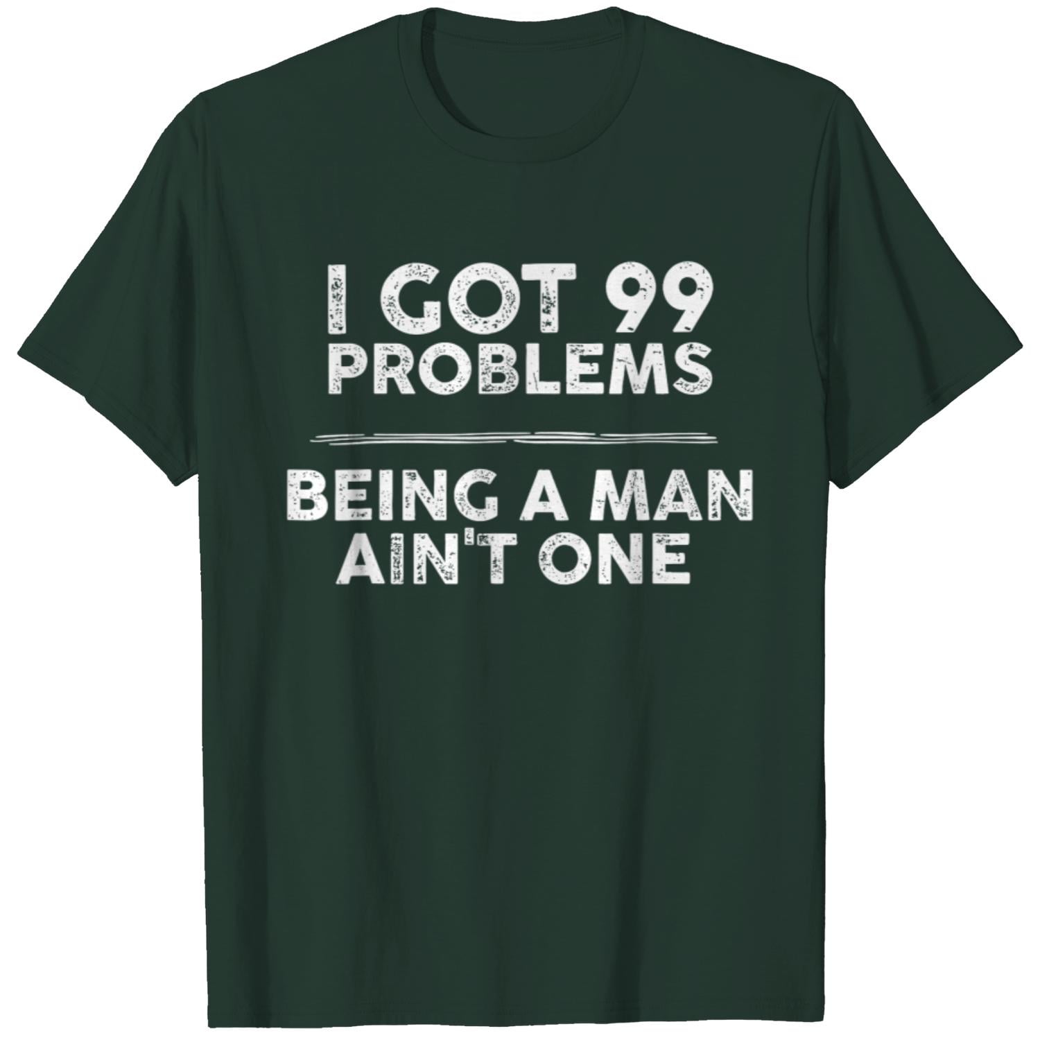 i got 99 problems but being a man ain t one funny problems T shirt Trending Unisex Cotton T shirt Walmart