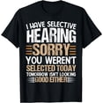 thumbnail image 1 of i have selective hearing sorry you weren't selected today T-Shirt, 1 of 4