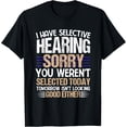 thumbnail image 1 of i have selective hearing sorry you weren't selected today T-Shirt, 1 of 5