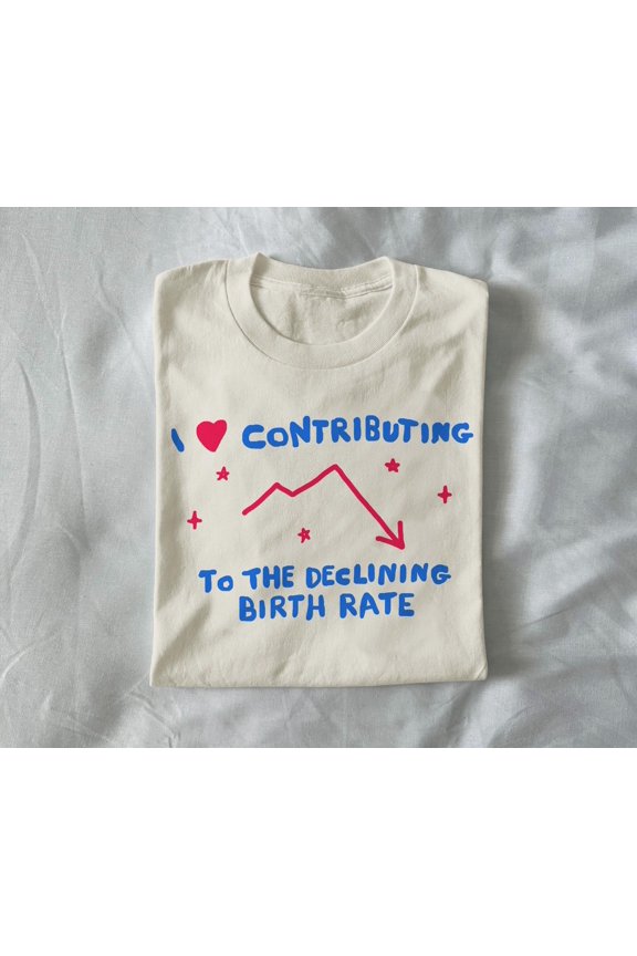 i love contributing to the declining birth rate unisex t shirt meme t shirt funny t shirt