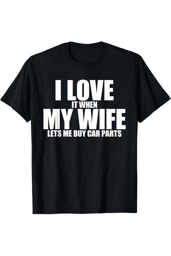 i love it when my wife lets me buy car parts Cool Design T-S