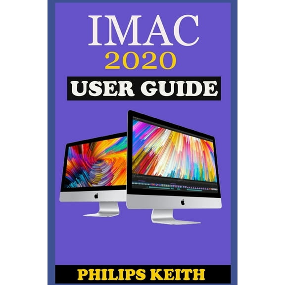 iMAC 2020 User Guide: The Step By Step Instruction Manual For Beginners And Seniors To Effectively Operate And Setup The, (Paperback)