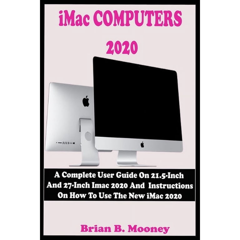 iMac COMPUTERS 2020: A Complete User Guide On 21.5-Inch And 27 