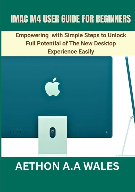 iMac M4 User Guide for Beginners: Empowering with Simple Steps to Unlock Full Potential of The New Desktop Experience Ea, (Paperback)