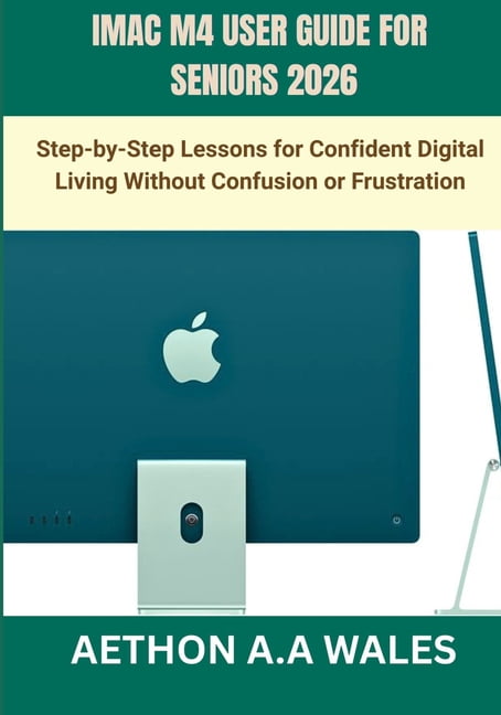 iMac M4 User Guide for Seniors 2026: Step-by-Step Lessons for Confident ...