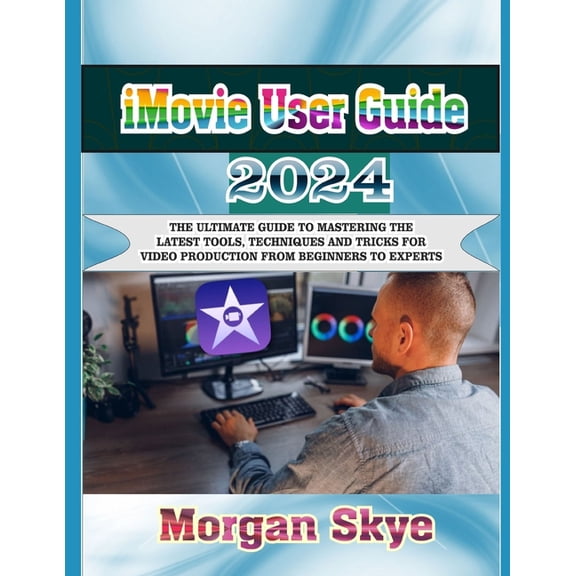 iMovie User Guide 2024: The Ultimate Guide to Mastering the Latest Tools, Techniques and Tricks for Video Production fro, (Paperback)