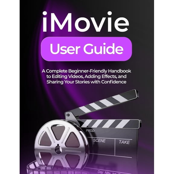 iMovie User Guide: A Complete Beginner-Friendly Handbook to Editing Videos, Adding Effects, and Sharing Your Stories wit, (Paperback)
