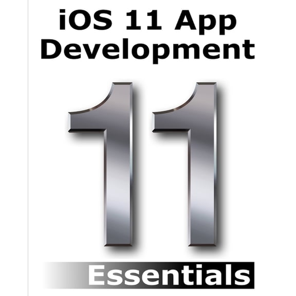 iOS 11 App Development Essentials: Learn to Develop iOS 11 Apps with Xcode 9 and Swift 4