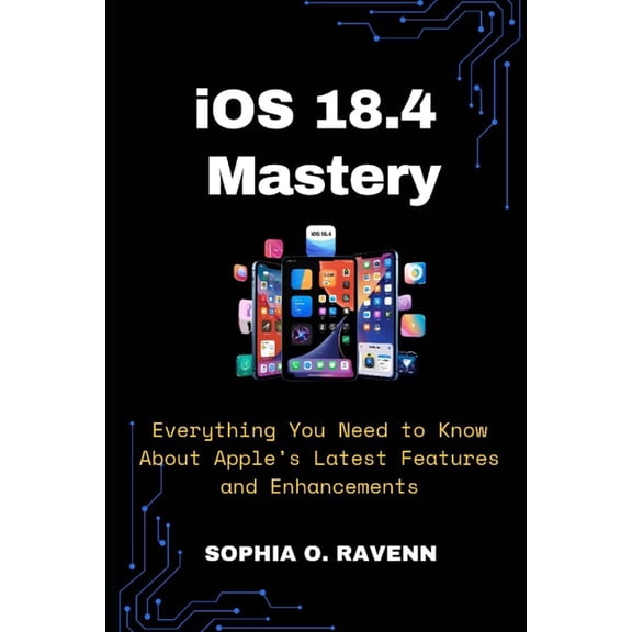 iOS 18.4 Mastery: Everything You Need to Know About Apple's Latest Features and Enhancements, (Paperback)