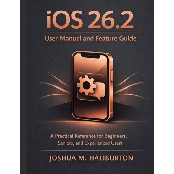 iOS 26.2 User Manual and Feature Guide: A Practical Reference for Beginners, Seniors, and Experienced Users, (Paperback)