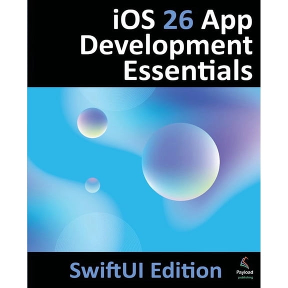 iOS 26 App Development Essentials - SwiftUI Edition: Developing iOS 26 Apps using SwiftUI, Swift and Xcode 26, (Paperback)