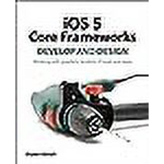 iOS 5 Core Frameworks: Develop and Design: Working with graphics, location, iCloud, and more