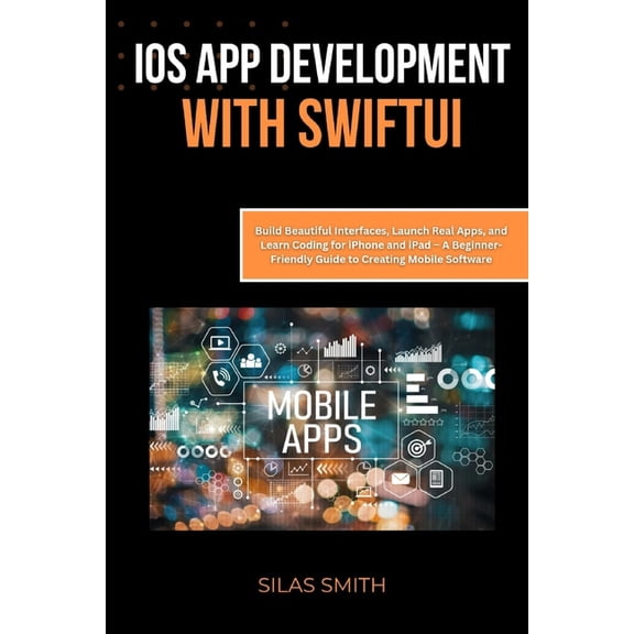 iOS App Development with SwiftUI: Build Beautiful Interfaces, Launch Real Apps, and Learn Coding for iPhone and iPad - A, (Paperback)