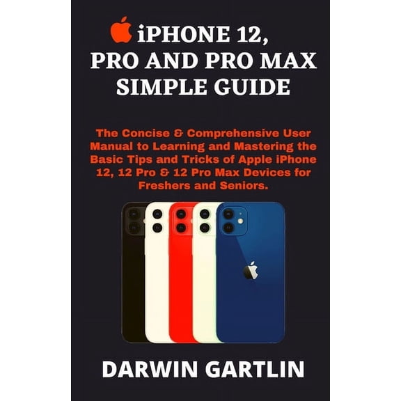 iPHONE 12, PRO AND PRO MAX SIMPLE GUIDE : The Concise & Comprehensive User Manual to Learning & Mastering the Basic Tips & Tricks of Apple iPhone 12, 12 Pro & 12 Pro Max Devices for Freshers & Seniors (Paperback)