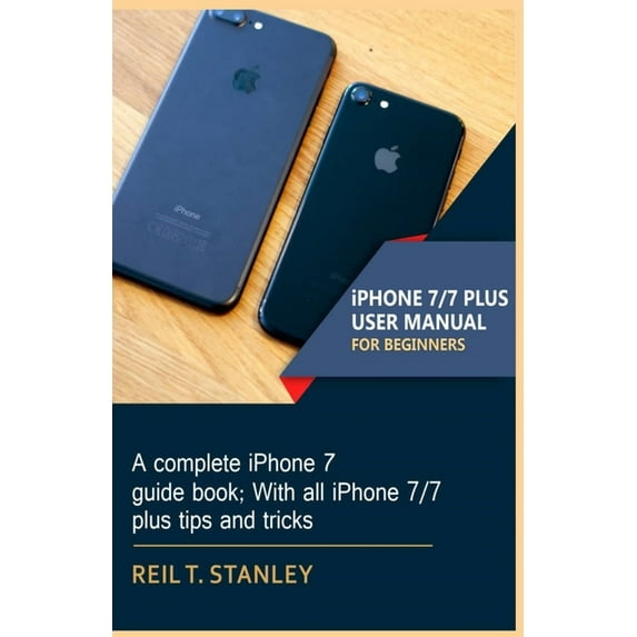 iPHONE 7/7 PLUS USER MANUAL FOR BEGINNERS: A complete iPhone 7 guide book; With all iPhone 7/7 plus tips and tricks