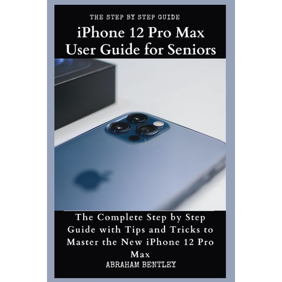 iPhone 12 Pro Max User Guide for Seniors: The Complete Step by Step Guide with Tips and Tricks to Master the New iPhone 12 Pro Max (Paperback)