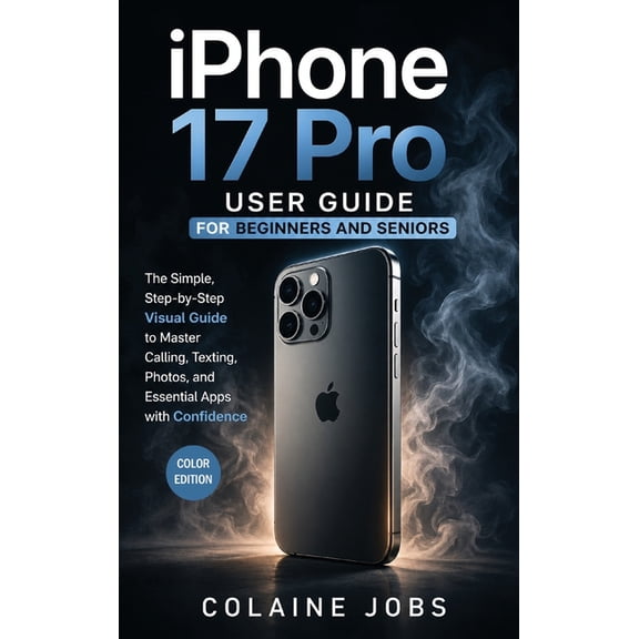 iPhone 17 Pro User Guide for Beginners and Seniors: The Simple, Step-by-Step Visual Guide to Master Calling, Texting, Ph, (Hardcover)