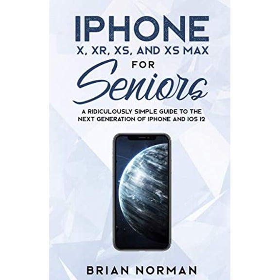 Pre-Owned iPhone X, XR, XS and XS Max For Seniors: A Ridiculously Simple Guide To the Next Generation of iPhone and iOS 12 (Tech for Seniors) (Paperback) 1790999286 9781790999286