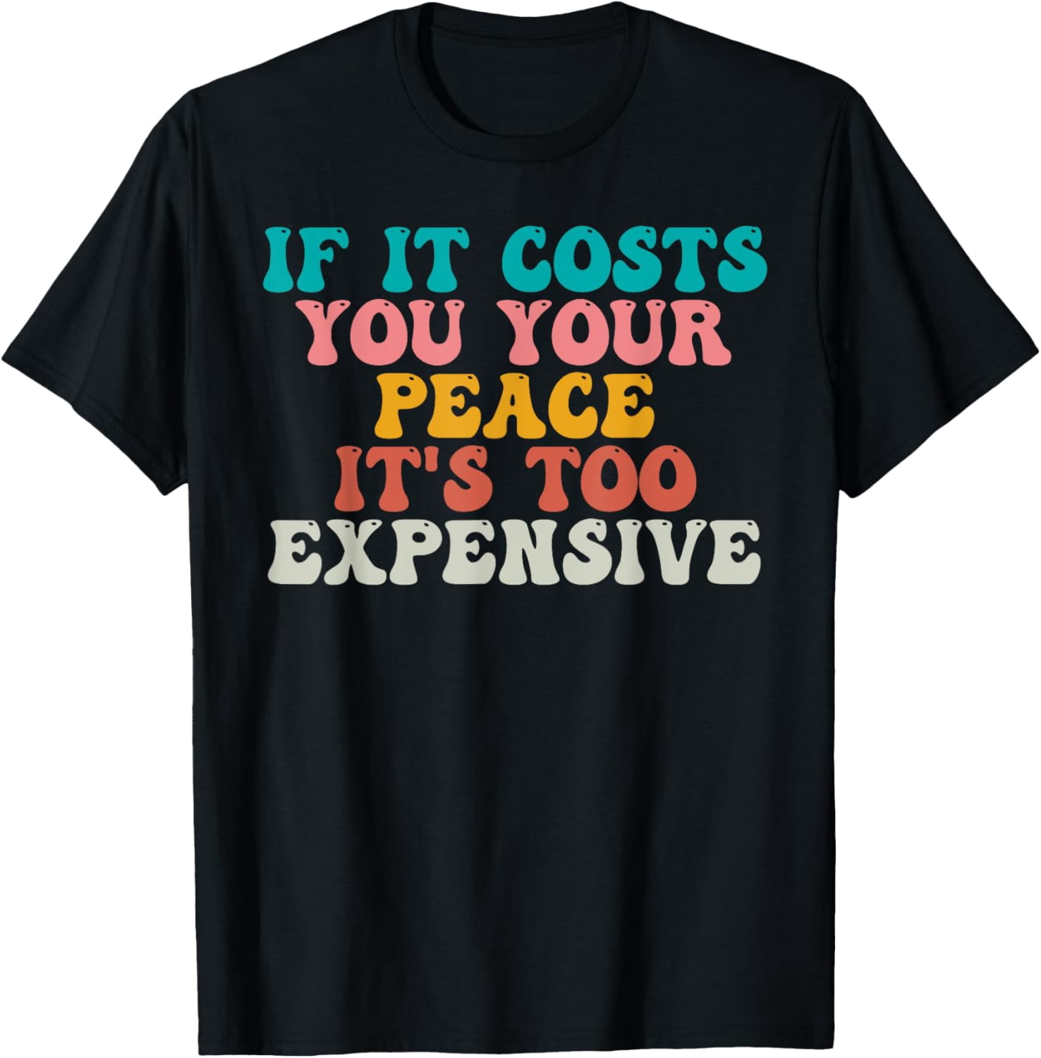 if it costs you your peace it's too expensive T-Shirt - Walmart.com