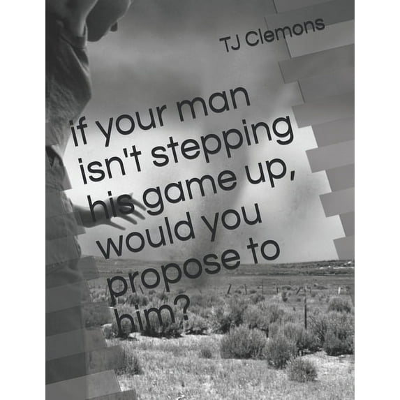 if your man isn't stepping his game up, would you propose to him?, (Paperback)