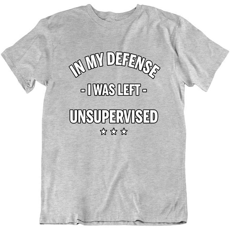 Funny Humorous In My Defense I Was Left Unsupervised Shirt Funny Humorous In My Defense I Was Left Unsupervised Shirt