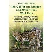 An introduction to The Ocelot and Margay and Other Rare Wild Cats Including Caracal, Clouded Leopard, Black Footed Cat, Paperback
