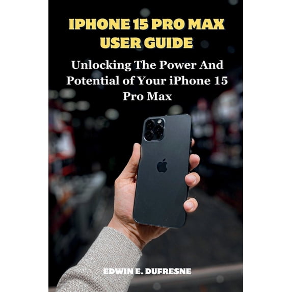 iphone 15 Pro Max User Guide: Unlocking the Power and Potential of Your iPhone 15 Pro Max (Paperback)