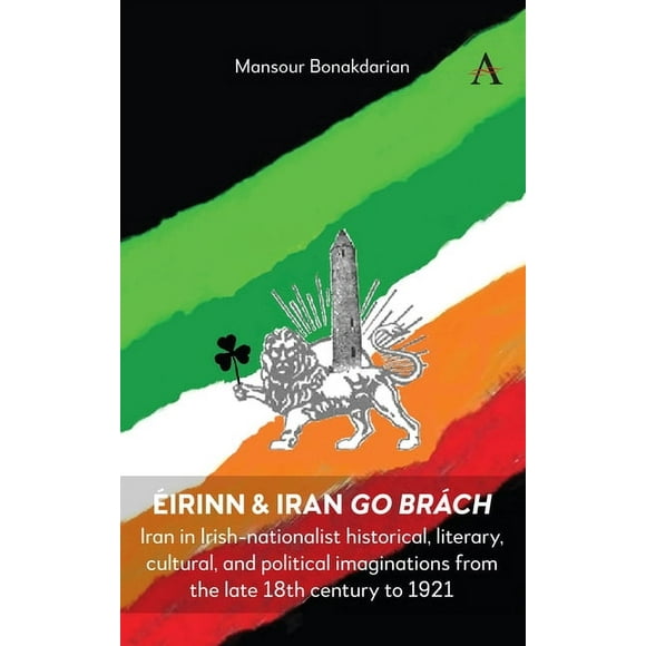 irinn & Iran Go Brch: Iran in Irish-Nationalist Historical, Literary, Cultural, and Political Imaginations from th, (Paperback)