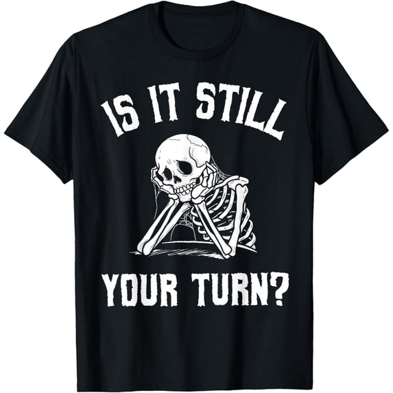 is It Still Your Turn Funny Skeleton Waiting Quote Mens T-Shirt