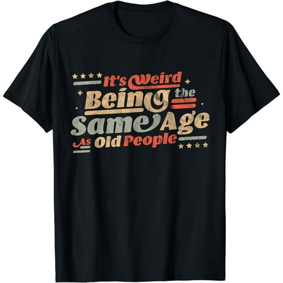 its weird being the same age as old people T-Shirt