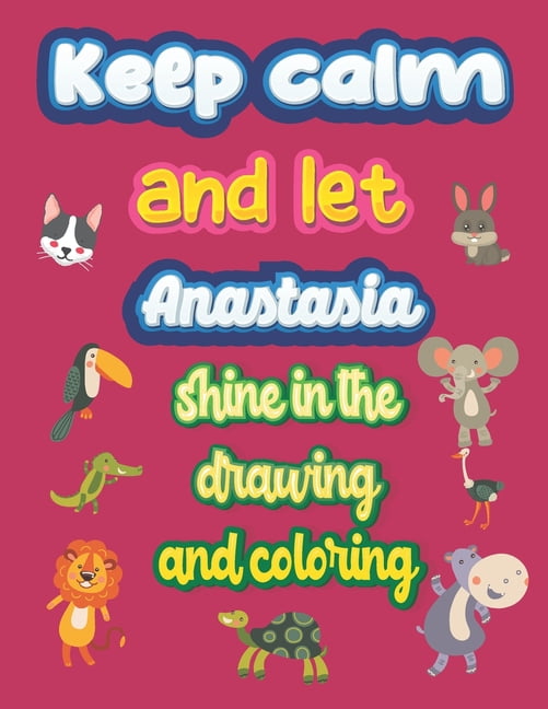 keep calm and let Anastasia shine in the drawing and coloring: This drawing and coloring book can be given as a gift on Christmas and on all occasions to the most beautiful girl named Anastasia (Paper