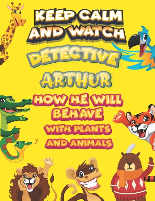 keep calm and watch detective Arthur how he will behave with plant and animals : A Gorgeous Coloring and Guessing Game Book for Arthur /gift for Arthur, toddlers kids (Paperback)