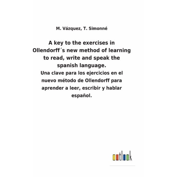 A key to the exercises in Ollendorffs new method of learning to read, write and speak the spanish language.: Una clave para los ejercicios en el . escribir y hablar espaol. Spanish 375248120X