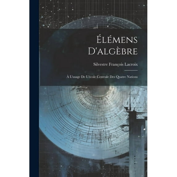 Élémens D'algèbre: À L'usage De L'école Centrale Des Quatre Nations (Paperback)
