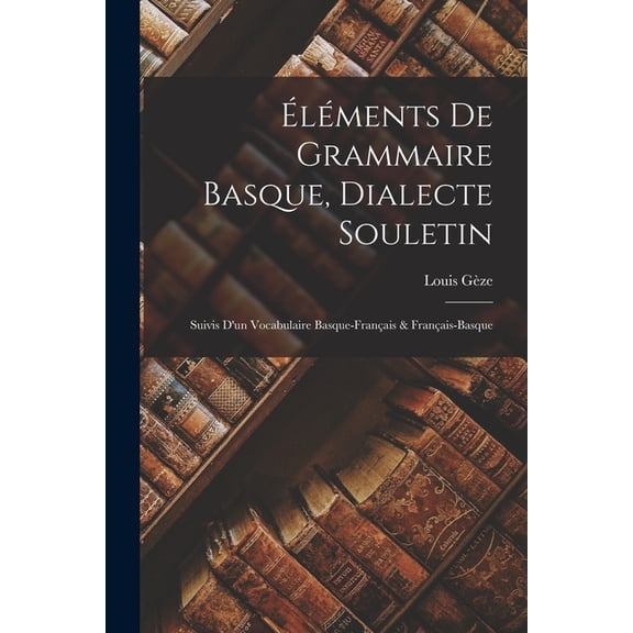 lments De Grammaire Basque, Dialecte Souletin: Suivis D'un Vocabulaire Basque-Franais & Franais-Basque (Paperback)