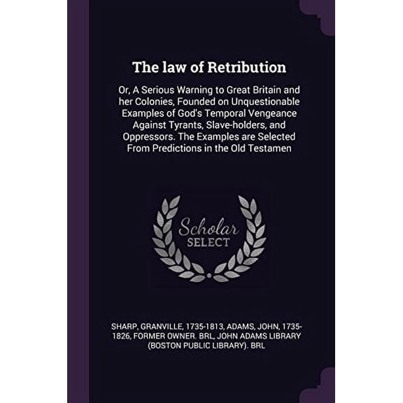 The Law of Retribution: Or, a Serious Warning to Great Britain and Her Colonies, Founded on Unquestionable Examples of Gods Temporal Vengeance . Selected from Predictions in the Old Tes 1379053315