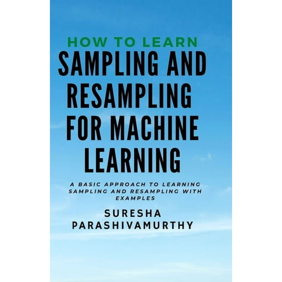 How to learn Sampling & Resampling for Machine learning : A Simple Approach to learning sampling and resampling with examples and casestudies (Paperback)