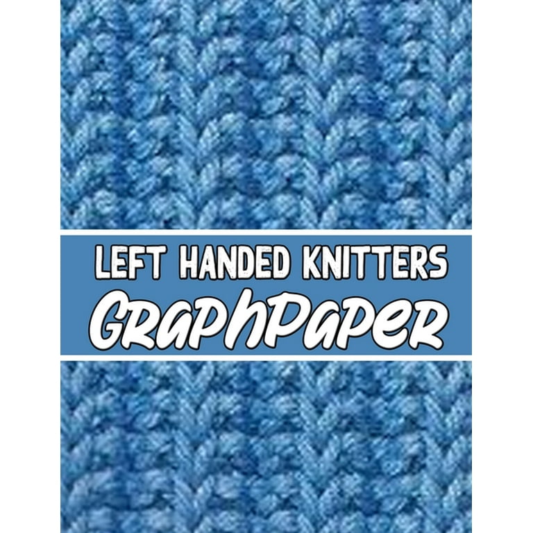 Left Handed Knitters Graph Paper: The Perfect Knitter's Gifts for All Beginner Knitter. If You Are Beginning Knitter This Can Helps You to Do Your Work [Book]