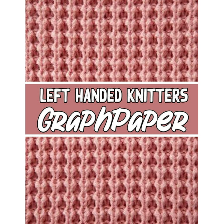Left Handed Knitters Graph Paper: The Perfect Knitter's Gifts for All Beginner Knitter. If You Are Beginning Knitter This Can Helps You to Do Your Work [Book]