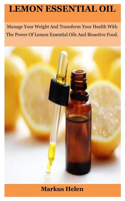 lemon essential oil: Manage Your Weight And Transform Your Health With The Power Of Lemon Essential Oils And Bioactive Food (Paperback)
